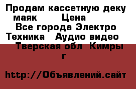 Продам кассетную деку, маяк-231 › Цена ­ 1 500 - Все города Электро-Техника » Аудио-видео   . Тверская обл.,Кимры г.